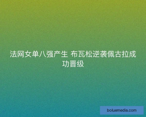 法网女单八强产生 布瓦松逆袭佩古拉成功晋级