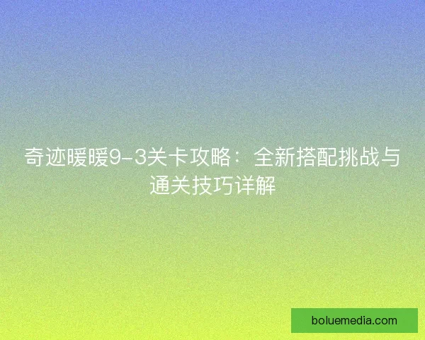 奇迹暖暖9-3关卡攻略：全新搭配挑战与通关技巧详解
