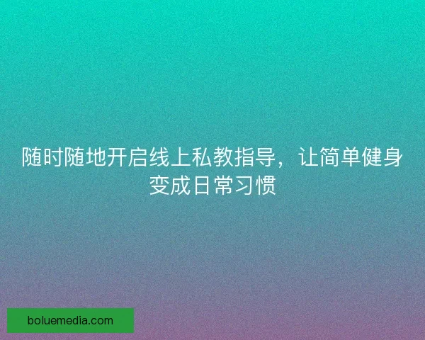 随时随地开启线上私教指导，让简单健身变成日常习惯