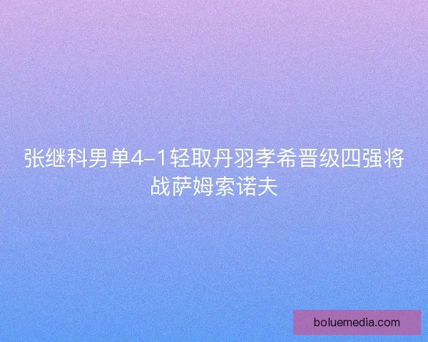 张继科男单4-1轻取丹羽孝希晋级四强将战萨姆索诺夫