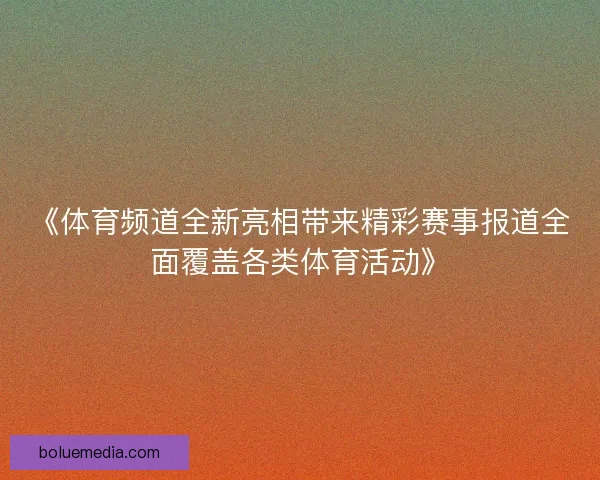 《体育频道全新亮相带来精彩赛事报道全面覆盖各类体育活动》