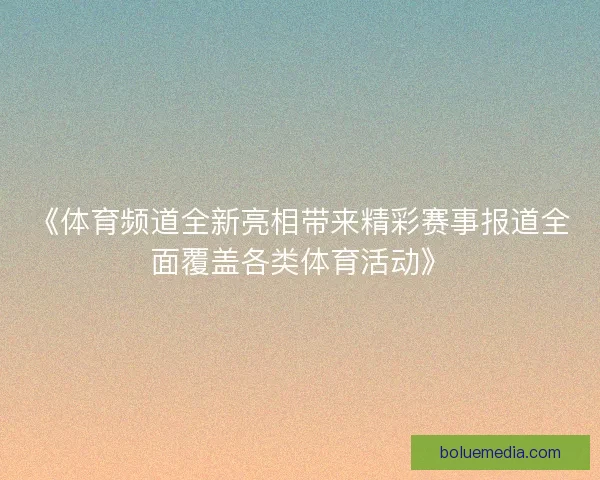 《体育频道全新亮相带来精彩赛事报道全面覆盖各类体育活动》