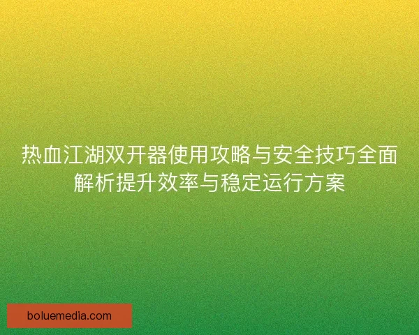 热血江湖双开器使用攻略与安全技巧全面解析提升效率与稳定运行方案 热血江湖双开器使用攻略与安全技巧全面解析提升效率与稳定运行方案